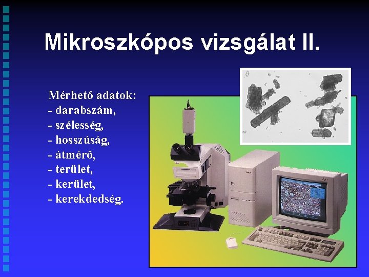 Mikroszkópos vizsgálat II. Mérhető adatok: - darabszám, - szélesség, - hosszúság, - átmérő, -