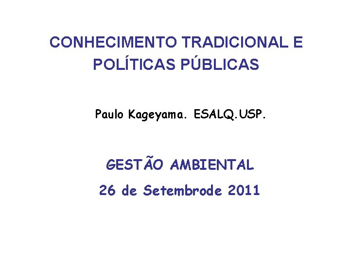 CONHECIMENTO TRADICIONAL E POLÍTICAS PÚBLICAS Paulo Kageyama. ESALQ. USP. GESTÃO AMBIENTAL 26 de Setembrode