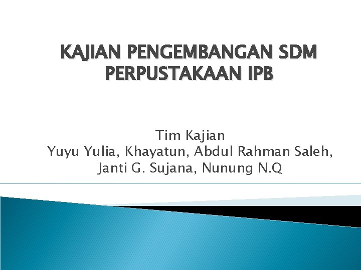 KAJIAN PENGEMBANGAN SDM PERPUSTAKAAN IPB Tim Kajian Yuyu Yulia, Khayatun, Abdul Rahman Saleh, Janti