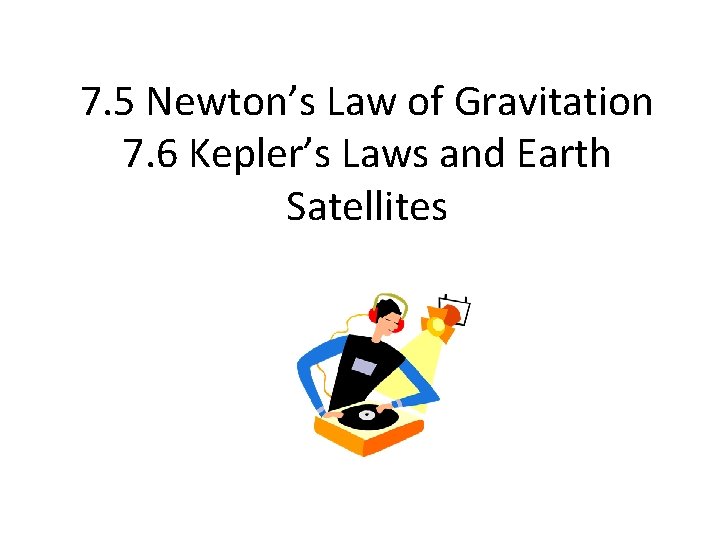 7. 5 Newton’s Law of Gravitation 7. 6 Kepler’s Laws and Earth Satellites 