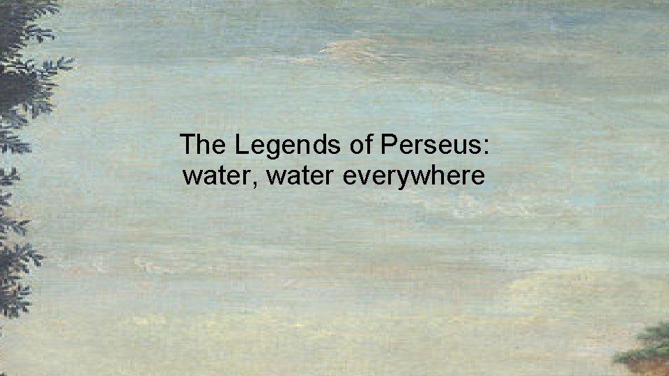 The Legends of Perseus: water, water everywhere The Legends of Perseus: water, water everywhere