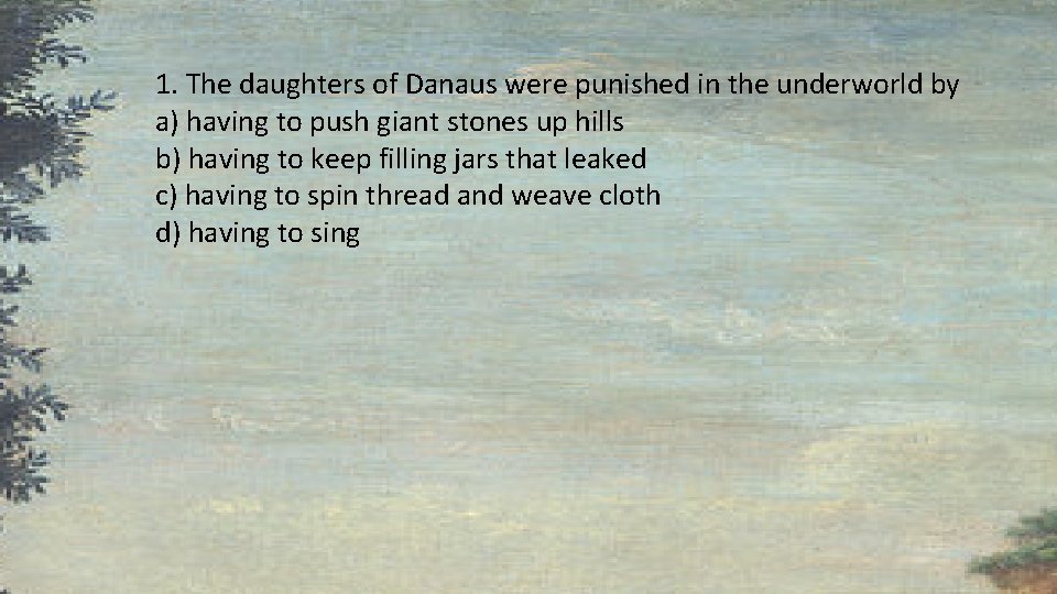 1. The daughters of Danaus were punished in the underworld by a) having to 1. The daughters of Danaus were punished in the underworld by a) having to