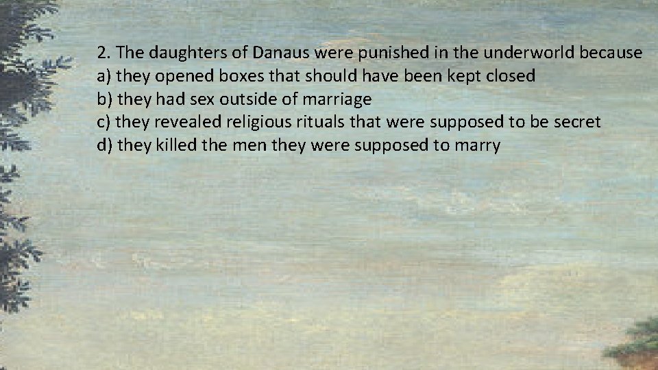 2. The daughters of Danaus were punished in the underworld because a) they opened 2. The daughters of Danaus were punished in the underworld because a) they opened