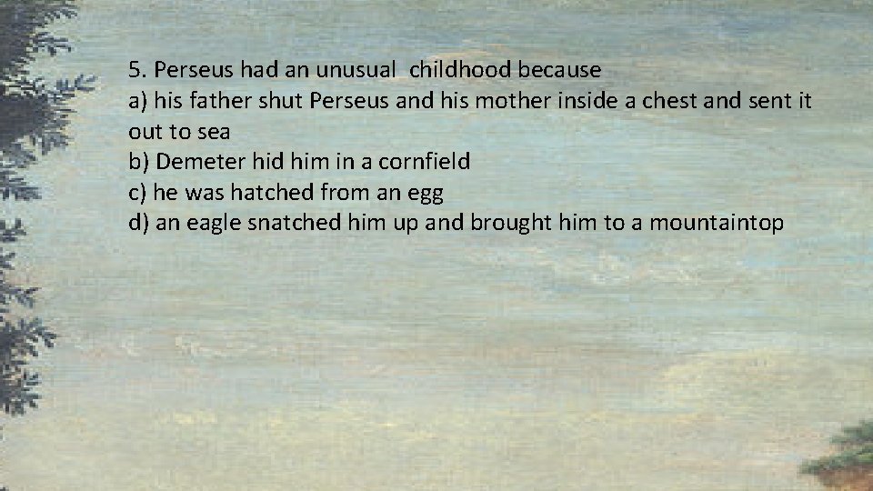 5. Perseus had an unusual childhood because a) his father shut Perseus and his 5. Perseus had an unusual childhood because a) his father shut Perseus and his