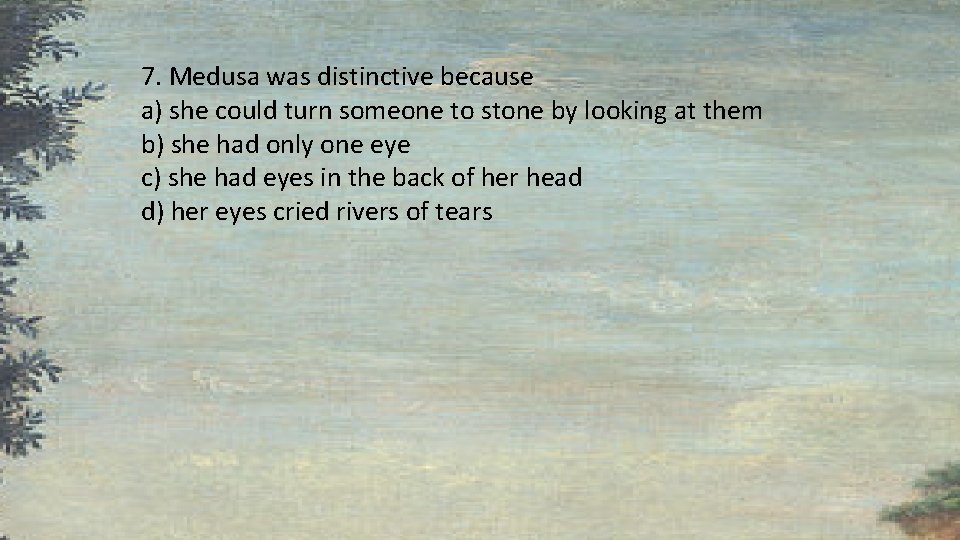 7. Medusa was distinctive because a) she could turn someone to stone by looking 7. Medusa was distinctive because a) she could turn someone to stone by looking