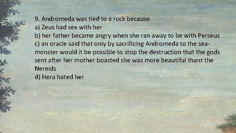 9. Andromeda was tied to a rock because a) Zeus had sex with her 9. Andromeda was tied to a rock because a) Zeus had sex with her