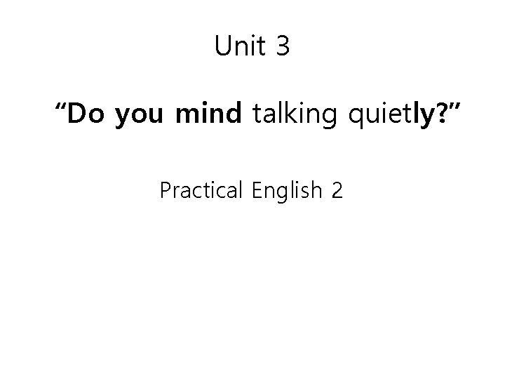Unit 3 “Do you mind talking quietly? ” Practical English 2 
