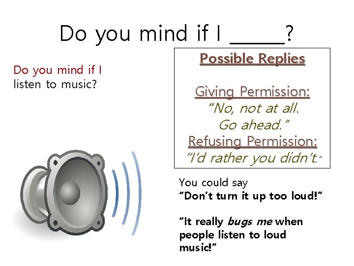 Do you mind if I ______? Do you mind if I listen to music?