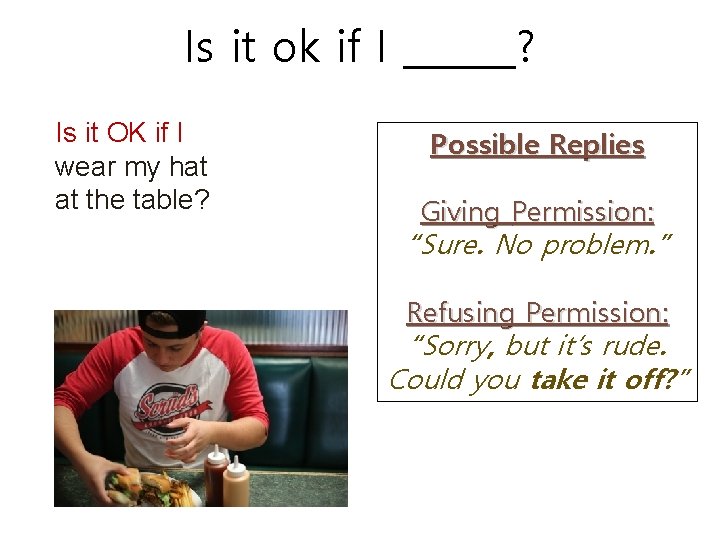 Is it ok if I ______? Is it OK if I wear my hat