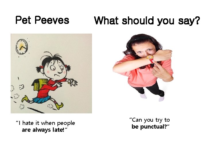 Pet Peeves “I hate it when people are always late!” What should you say?