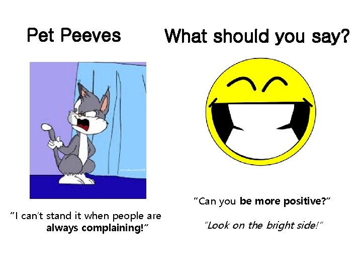Pet Peeves What should you say? “Can you be more positive? ” “I can’t