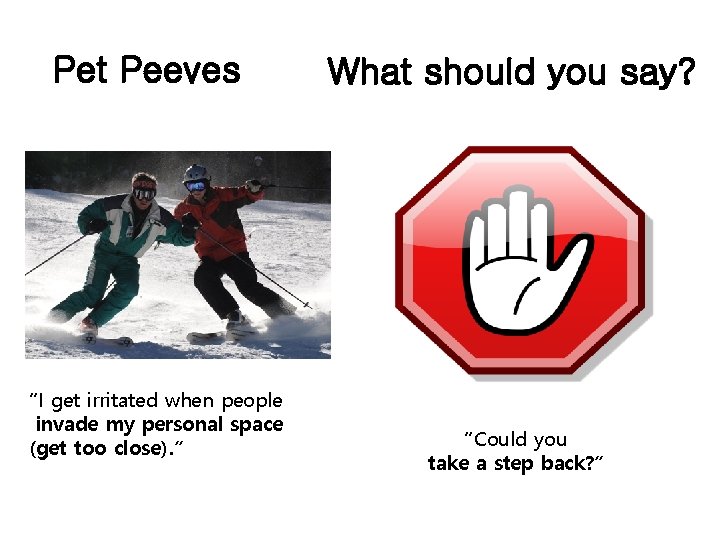 Pet Peeves “I get irritated when people invade my personal space (get too close).