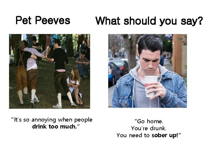 Pet Peeves “It’s so annoying when people drink too much. ” What should you