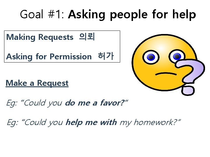 Goal #1: Asking people for help Making Requests 의뢰 Asking for Permission 허가 Make