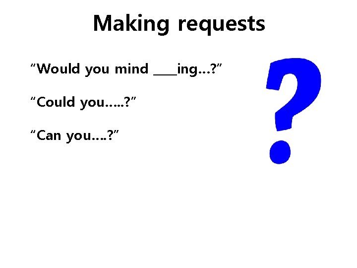 Making requests “Would you mind ____ing…? ” “Could you…. . ? ” “Can you….