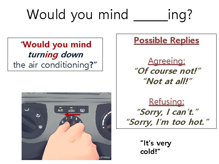 Would you mind ______ing? “Would you mind turning down the air conditioning? ” Possible