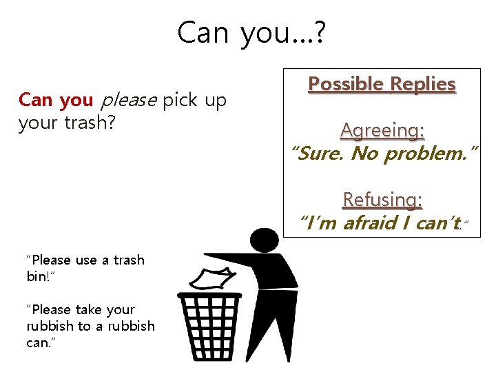 Can you…? Can you please pick up your trash? Possible Replies Agreeing: “Sure. No