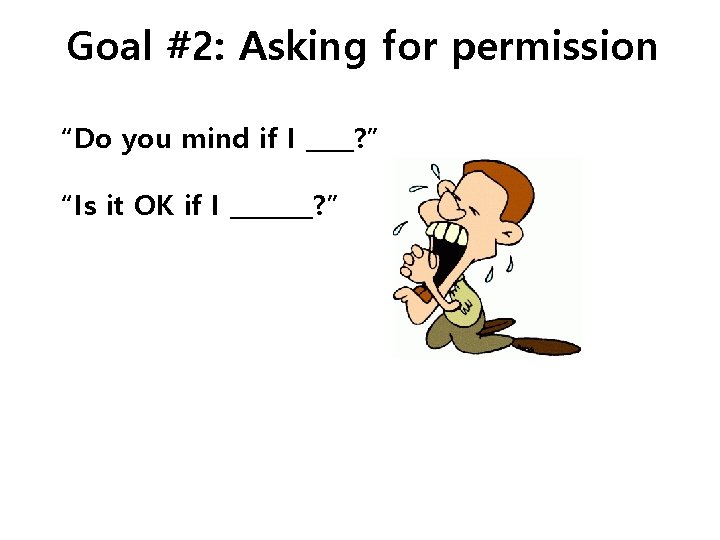 Goal #2: Asking for permission “Do you mind if I ____? ” “Is it