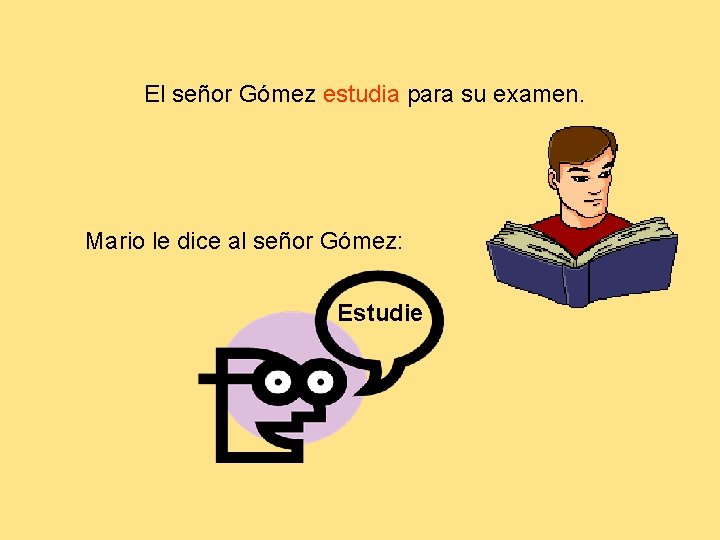 El señor Gómez estudia para su examen. Mario le dice al señor Gómez: Estudie