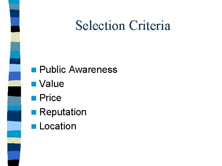 Selection Criteria n Public Awareness n Value n Price n Reputation n Location 