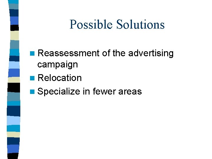 Possible Solutions n Reassessment of the advertising campaign n Relocation n Specialize in fewer