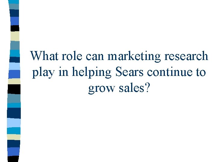 What role can marketing research play in helping Sears continue to grow sales? 