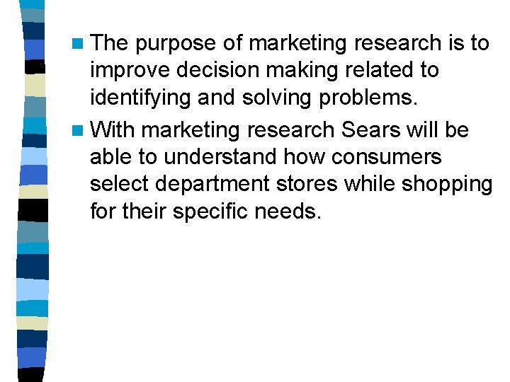 n The purpose of marketing research is to improve decision making related to identifying