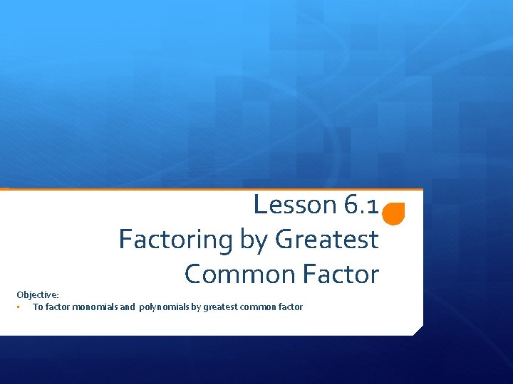 Lesson 6. 1 Factoring by Greatest Common Factor Objective: • To factor monomials and