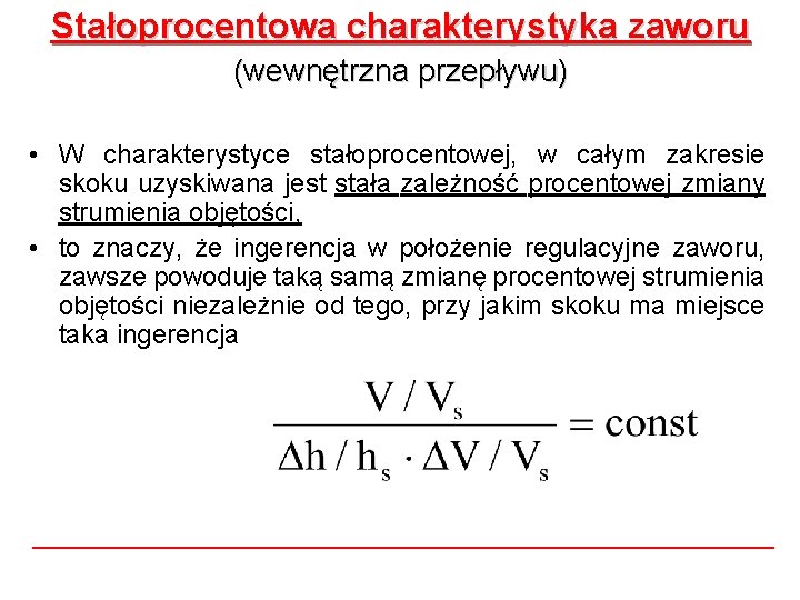 Stałoprocentowa charakterystyka zaworu (wewnętrzna przepływu) • W charakterystyce stałoprocentowej, w całym zakresie skoku uzyskiwana