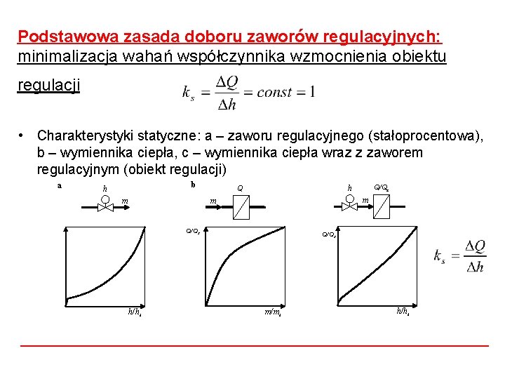 Podstawowa zasada doboru zaworów regulacyjnych: minimalizacja wahań współczynnika wzmocnienia obiektu regulacji • Charakterystyki statyczne: