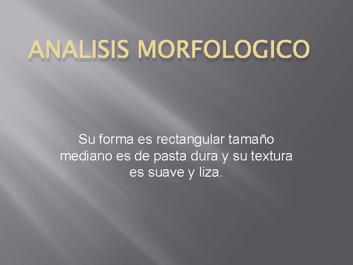 ANALISIS MORFOLOGICO Su forma es rectangular tamaño mediano es de pasta dura y su