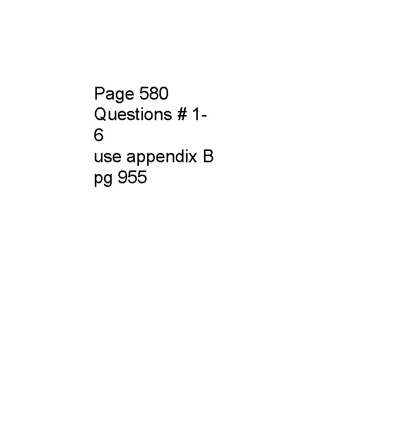 Page 580 Questions # 16 use appendix B pg 955 