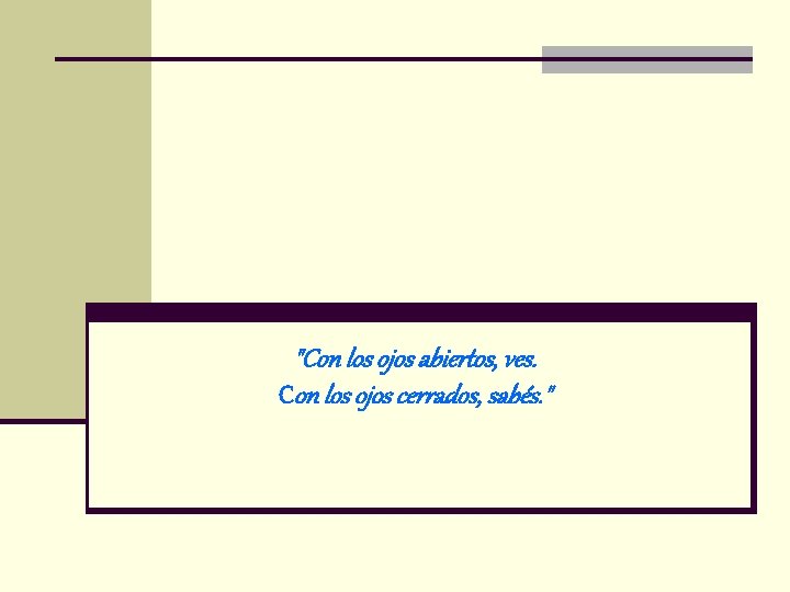 "Con los ojos abiertos, ves. Con los ojos cerrados, sabés. " 