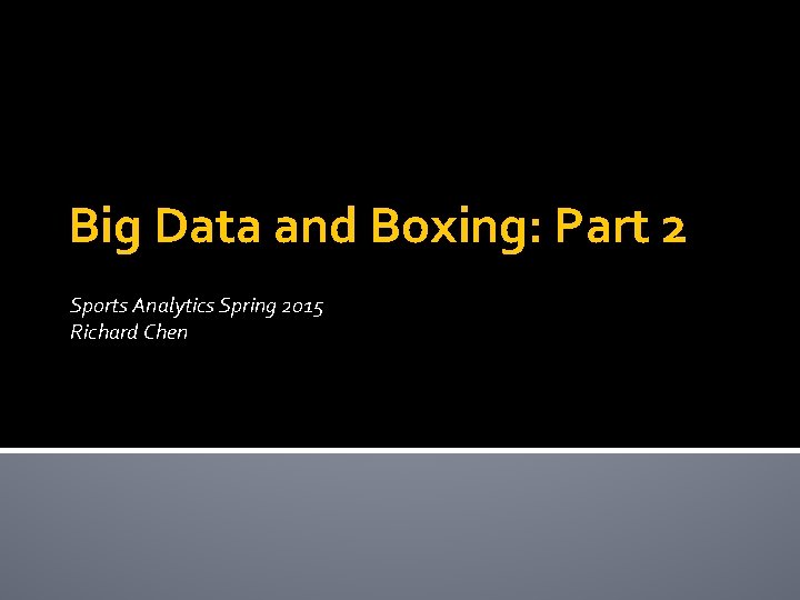 Big Data and Boxing: Part 2 Sports Analytics Spring 2015 Richard Chen 