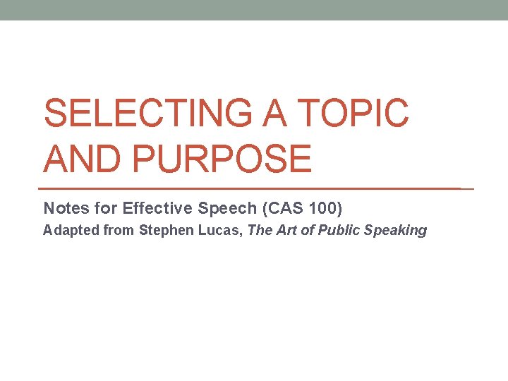 SELECTING A TOPIC AND PURPOSE Notes for Effective Speech (CAS 100) Adapted from Stephen