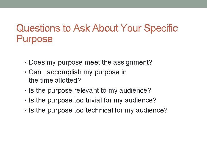 Questions to Ask About Your Specific Purpose • Does my purpose meet the assignment?