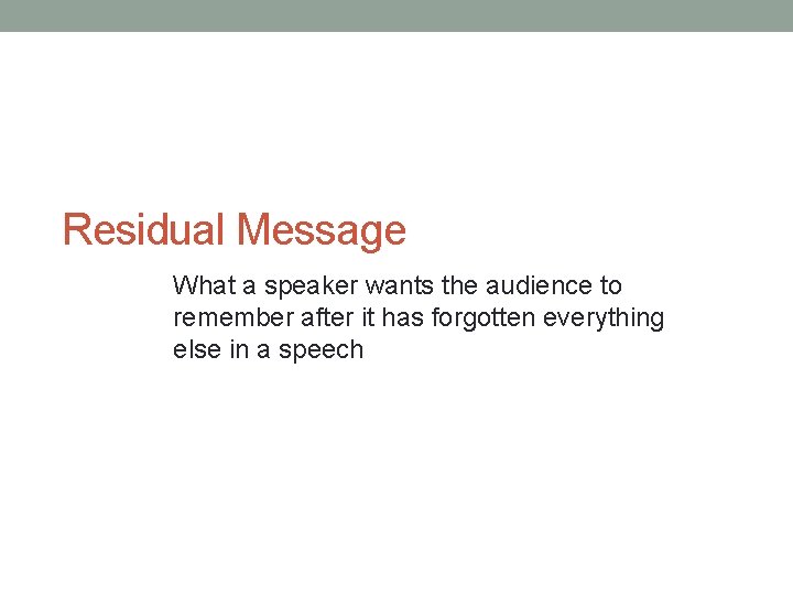 Residual Message What a speaker wants the audience to remember after it has forgotten