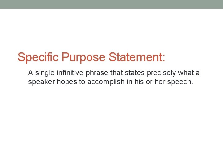 Specific Purpose Statement: A single infinitive phrase that states precisely what a speaker hopes