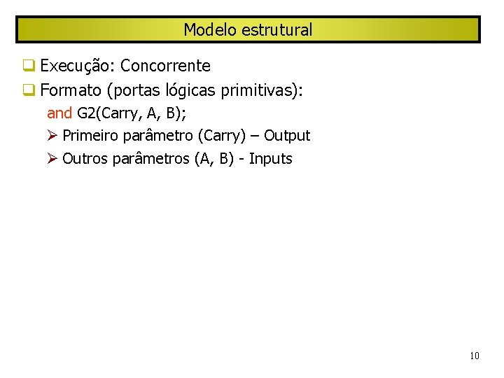 Modelo estrutural Execução: Concorrente Formato (portas lógicas primitivas): and G 2(Carry, A, B); Primeiro