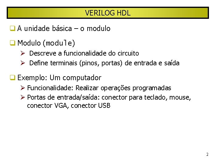 VERILOG HDL A unidade básica – o modulo Modulo (module) Descreve a funcionalidade do