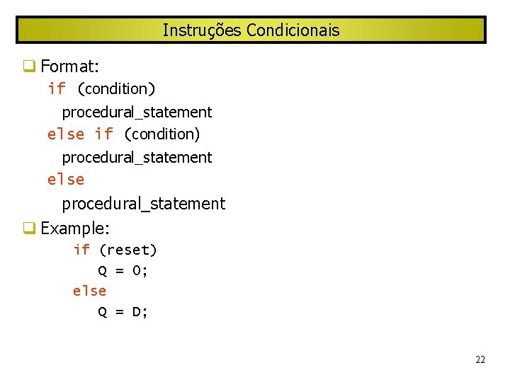 Instruções Condicionais Format: if (condition) procedural_statement else procedural_statement Example: if (reset) Q = 0;