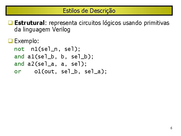 Estilos de Descrição Estrutural: representa circuitos lógicos usando primitivas da linguagem Verilog Exemplo: not