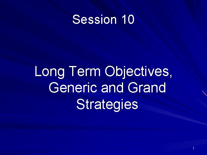 Session 10 Long Term Objectives, Generic and Grand Strategies 1 