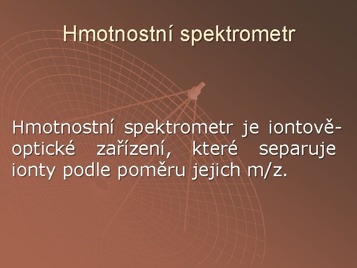 Hmotnostní spektrometr je iontověoptické zařízení, které separuje ionty podle poměru jejich m/z. Hmotnostní spektrometr je iontověoptické zařízení, které separuje ionty podle poměru jejich m/z.
