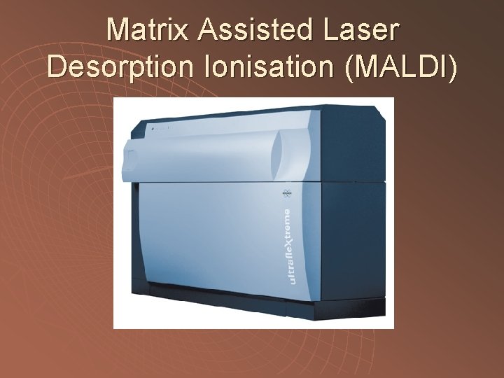 Matrix Assisted Laser Desorption Ionisation (MALDI) 