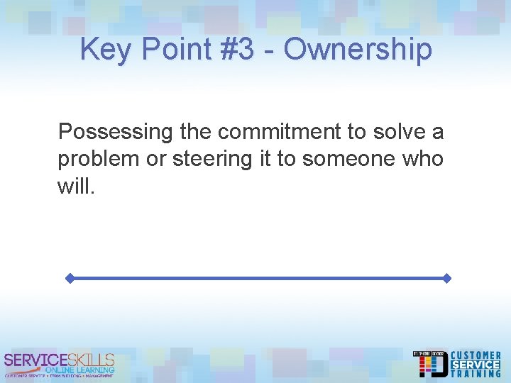 Key Point #3 - Ownership Possessing the commitment to solve a problem or steering