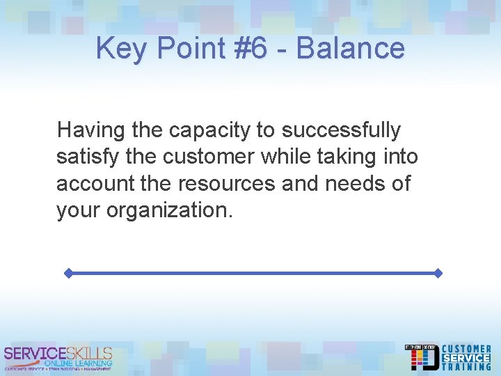 Key Point #6 - Balance Having the capacity to successfully satisfy the customer while
