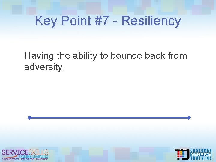 Key Point #7 - Resiliency Having the ability to bounce back from adversity. 