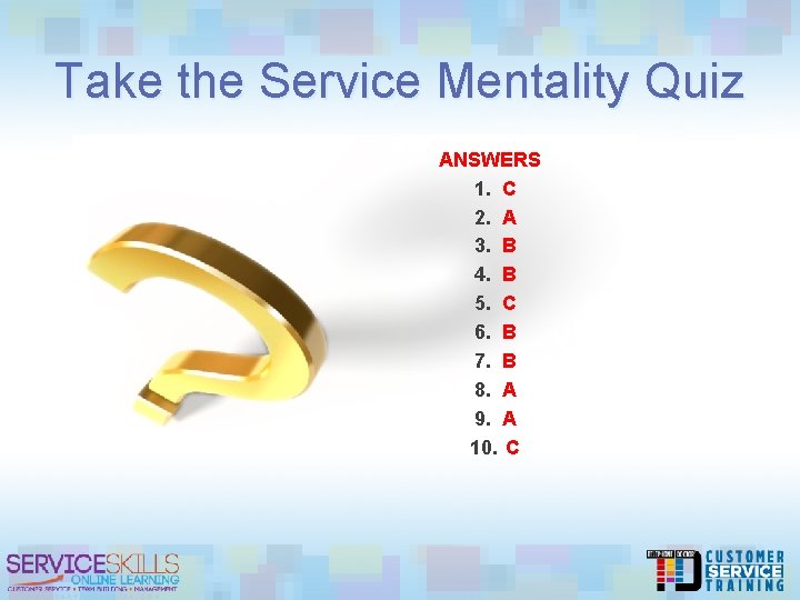 Take the Service Mentality Quiz ANSWERS 1. C 2. A 3. B 4. B