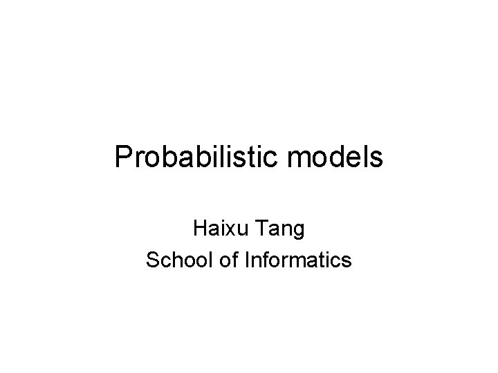 Probabilistic models Haixu Tang School of Informatics 